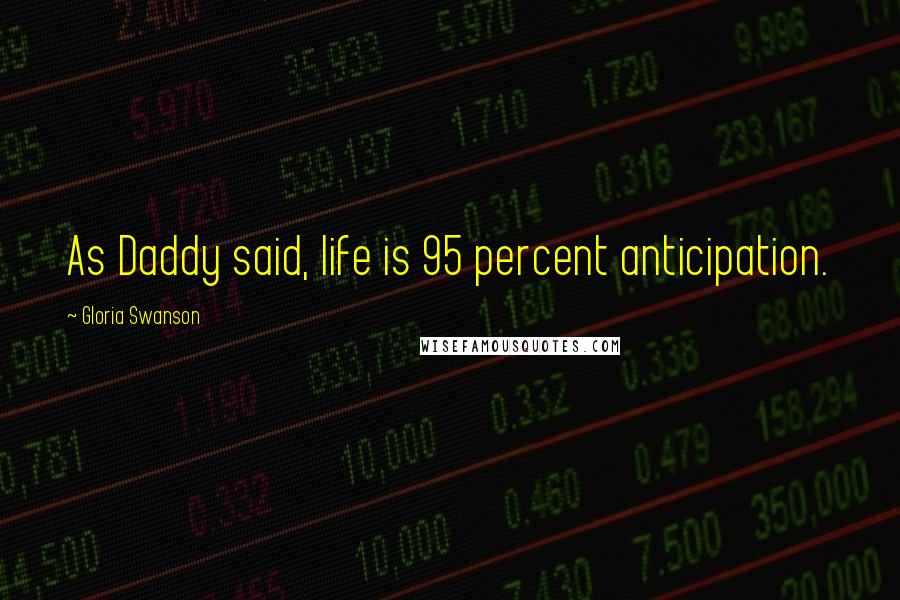 Gloria Swanson Quotes: As Daddy said, life is 95 percent anticipation.