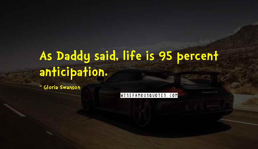Gloria Swanson Quotes: As Daddy said, life is 95 percent anticipation.
