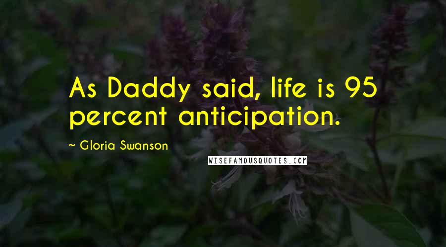 Gloria Swanson Quotes: As Daddy said, life is 95 percent anticipation.