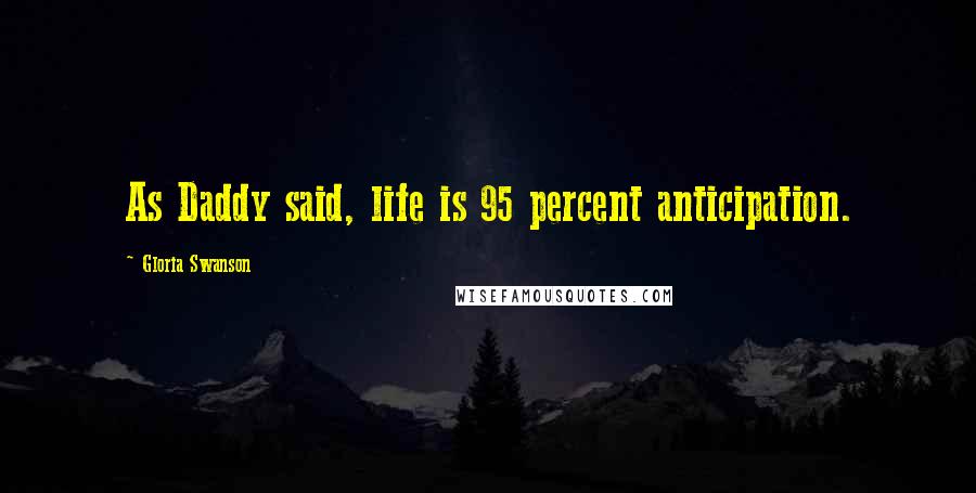 Gloria Swanson Quotes: As Daddy said, life is 95 percent anticipation.