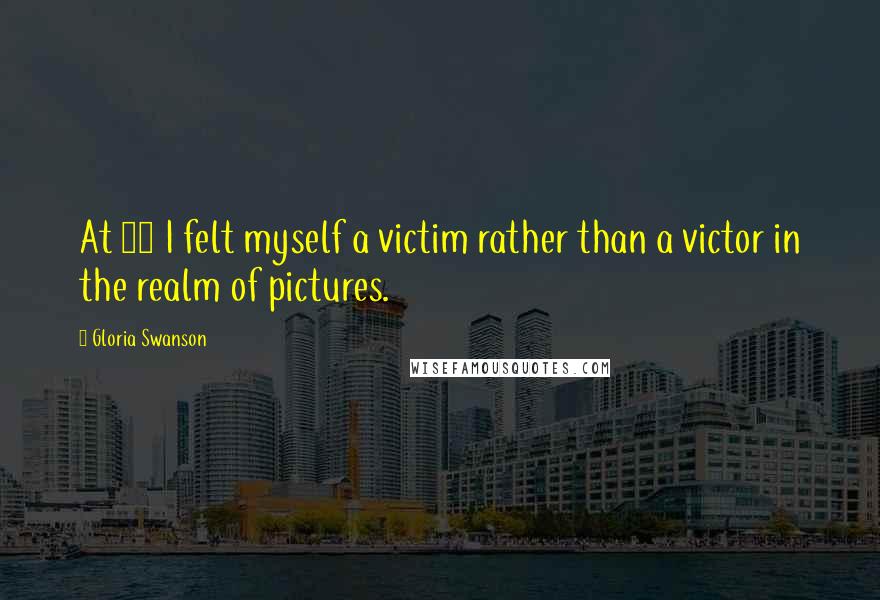 Gloria Swanson Quotes: At 26 I felt myself a victim rather than a victor in the realm of pictures.