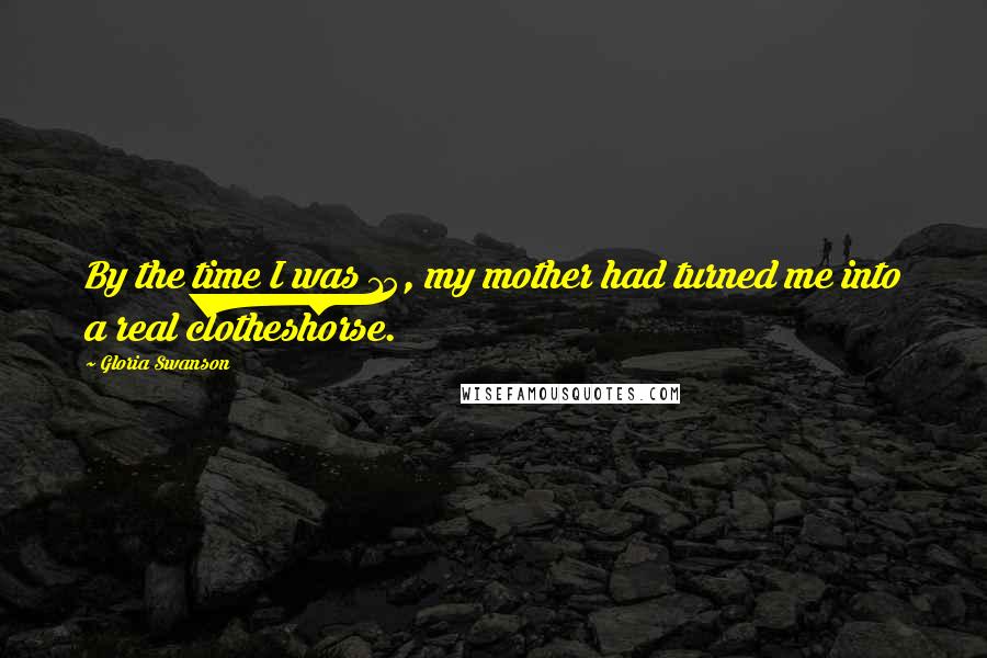 Gloria Swanson Quotes: By the time I was 15, my mother had turned me into a real clotheshorse.