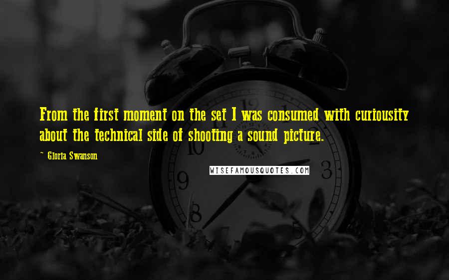 Gloria Swanson Quotes: From the first moment on the set I was consumed with curiousity about the technical side of shooting a sound picture.