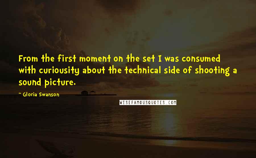 Gloria Swanson Quotes: From the first moment on the set I was consumed with curiousity about the technical side of shooting a sound picture.