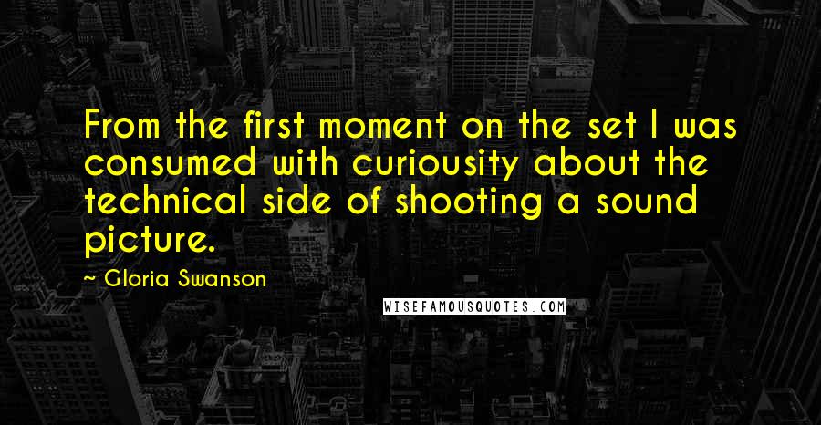 Gloria Swanson Quotes: From the first moment on the set I was consumed with curiousity about the technical side of shooting a sound picture.