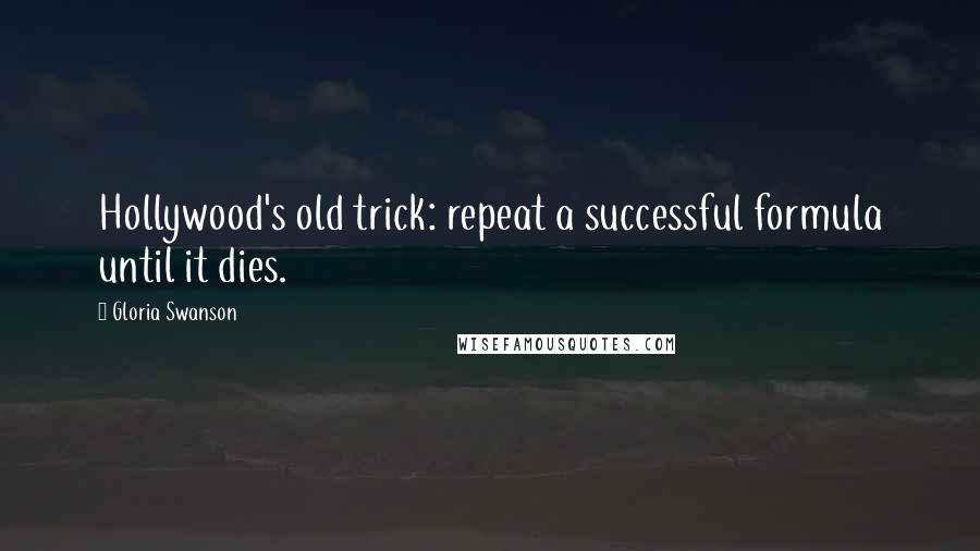 Gloria Swanson Quotes: Hollywood's old trick: repeat a successful formula until it dies.