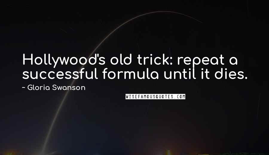 Gloria Swanson Quotes: Hollywood's old trick: repeat a successful formula until it dies.