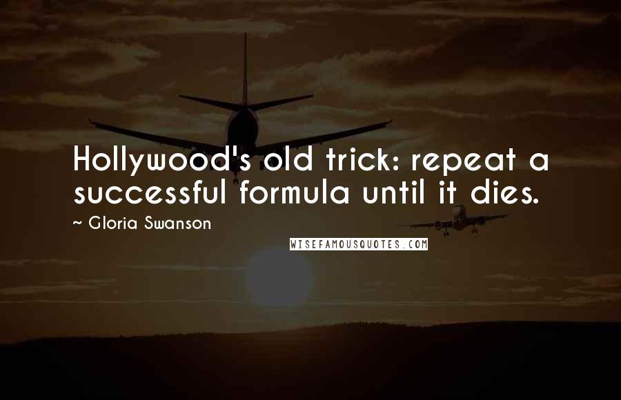 Gloria Swanson Quotes: Hollywood's old trick: repeat a successful formula until it dies.