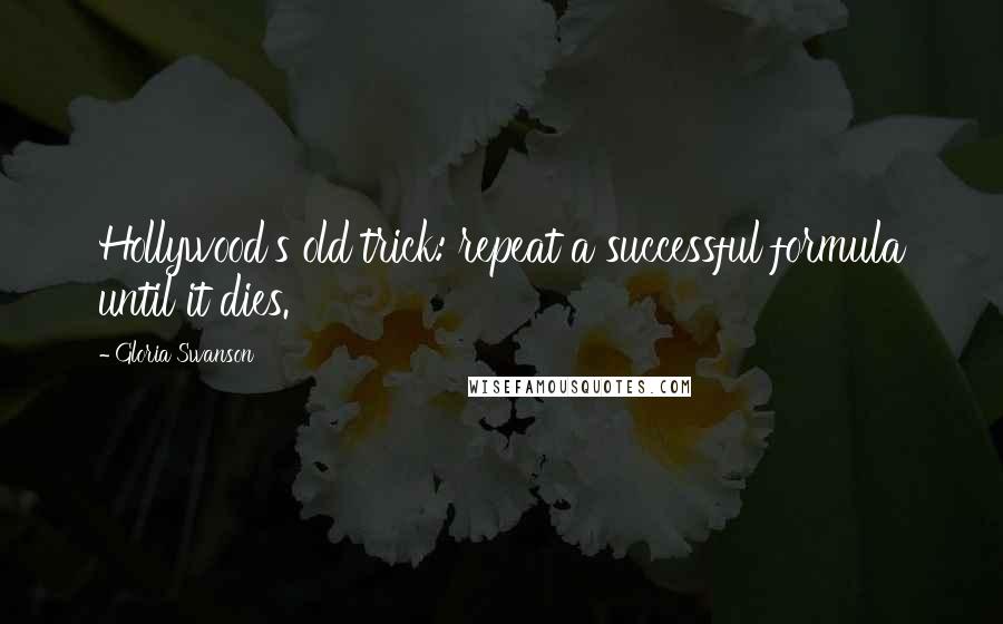 Gloria Swanson Quotes: Hollywood's old trick: repeat a successful formula until it dies.