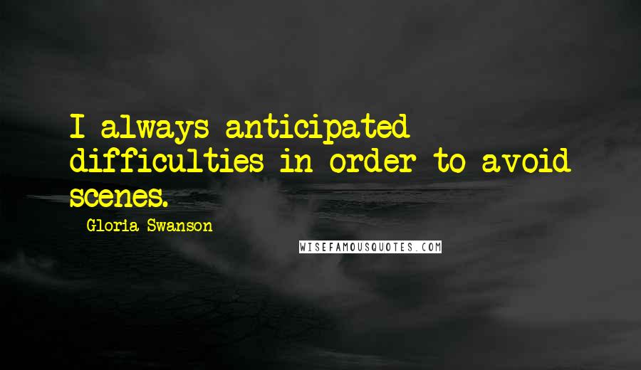 Gloria Swanson Quotes: I always anticipated difficulties in order to avoid scenes.