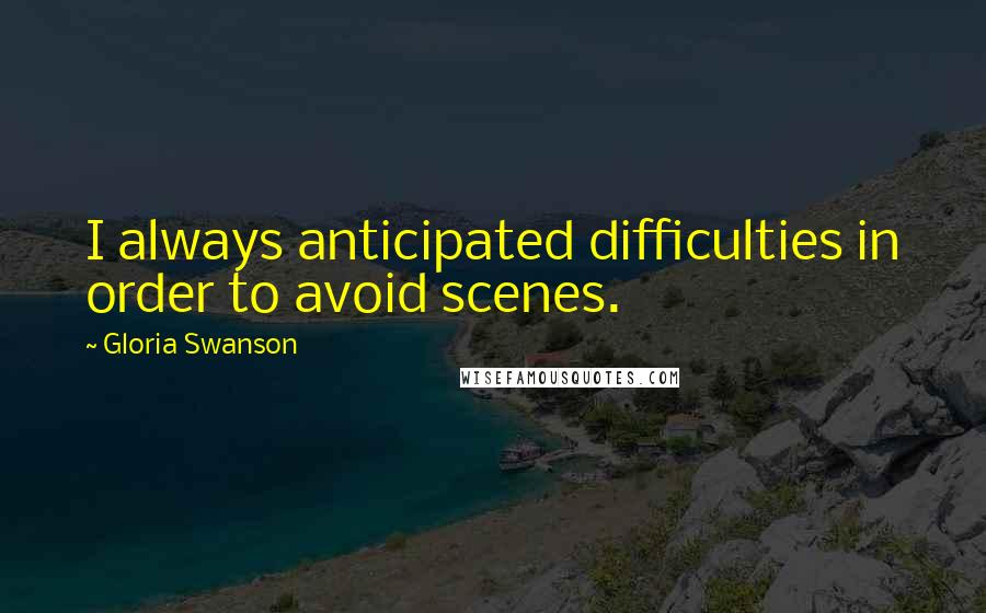 Gloria Swanson Quotes: I always anticipated difficulties in order to avoid scenes.