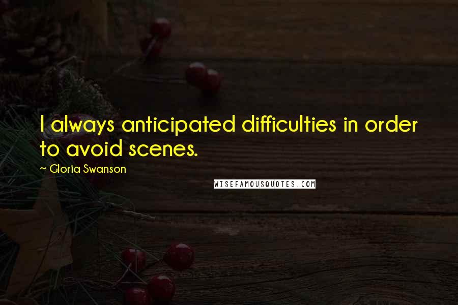 Gloria Swanson Quotes: I always anticipated difficulties in order to avoid scenes.