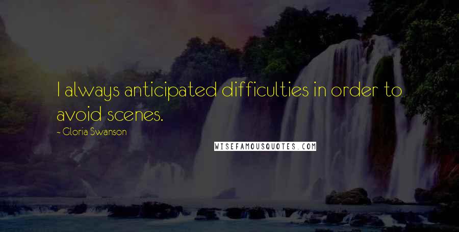 Gloria Swanson Quotes: I always anticipated difficulties in order to avoid scenes.