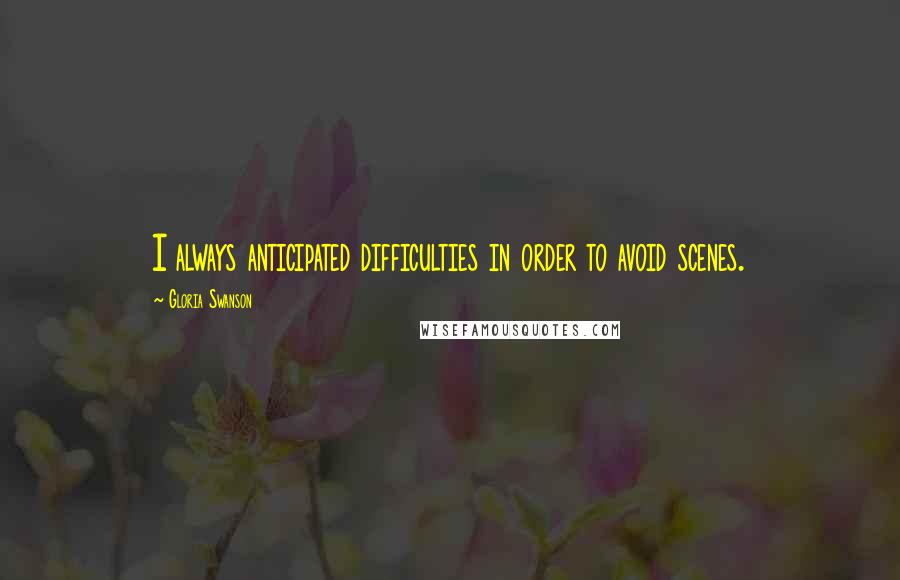 Gloria Swanson Quotes: I always anticipated difficulties in order to avoid scenes.