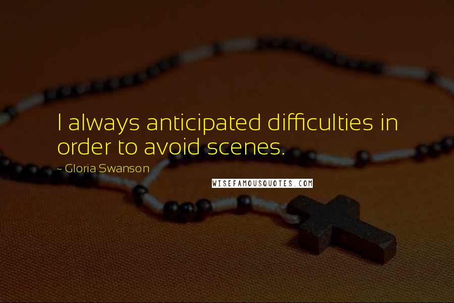 Gloria Swanson Quotes: I always anticipated difficulties in order to avoid scenes.