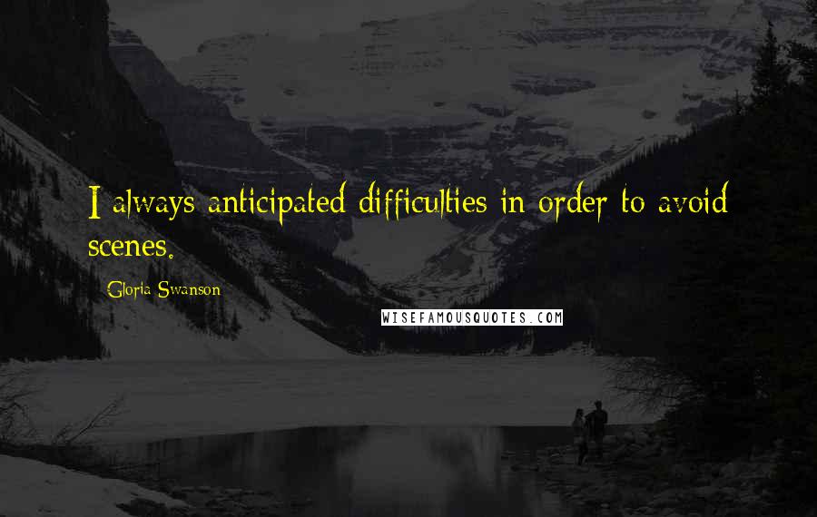 Gloria Swanson Quotes: I always anticipated difficulties in order to avoid scenes.