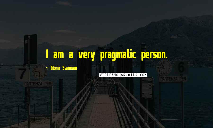 Gloria Swanson Quotes: I am a very pragmatic person.