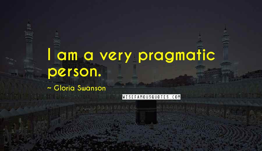 Gloria Swanson Quotes: I am a very pragmatic person.