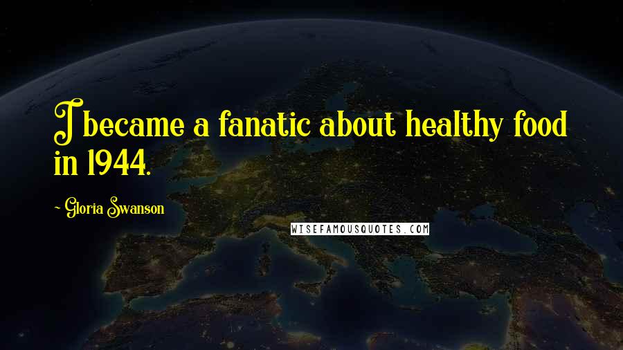 Gloria Swanson Quotes: I became a fanatic about healthy food in 1944.