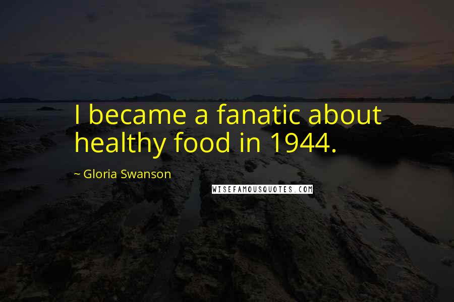 Gloria Swanson Quotes: I became a fanatic about healthy food in 1944.