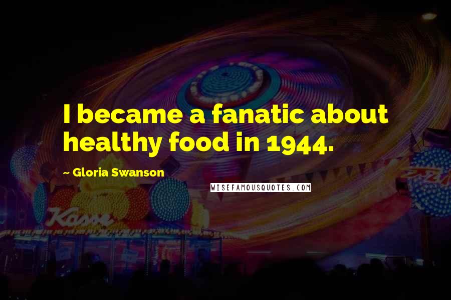 Gloria Swanson Quotes: I became a fanatic about healthy food in 1944.
