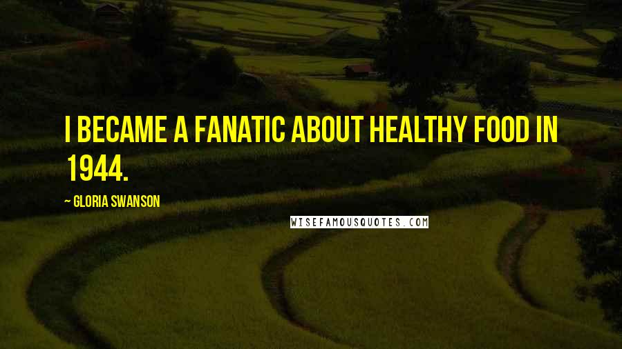 Gloria Swanson Quotes: I became a fanatic about healthy food in 1944.