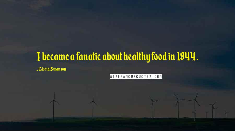 Gloria Swanson Quotes: I became a fanatic about healthy food in 1944.