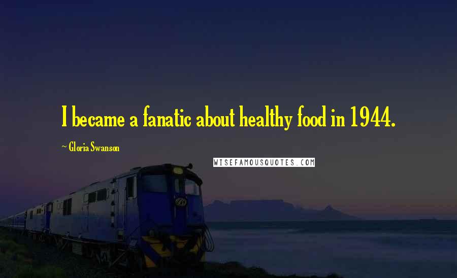 Gloria Swanson Quotes: I became a fanatic about healthy food in 1944.