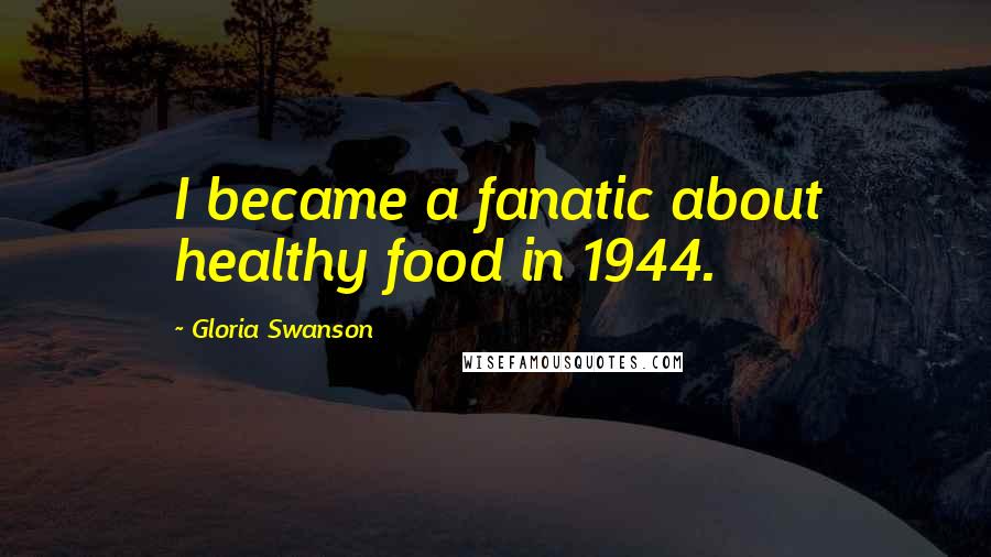 Gloria Swanson Quotes: I became a fanatic about healthy food in 1944.