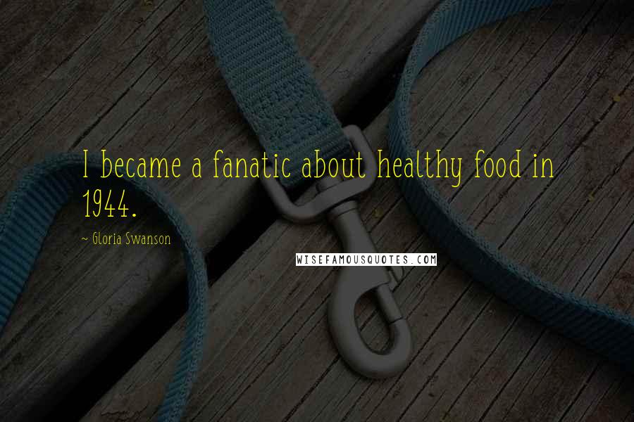 Gloria Swanson Quotes: I became a fanatic about healthy food in 1944.