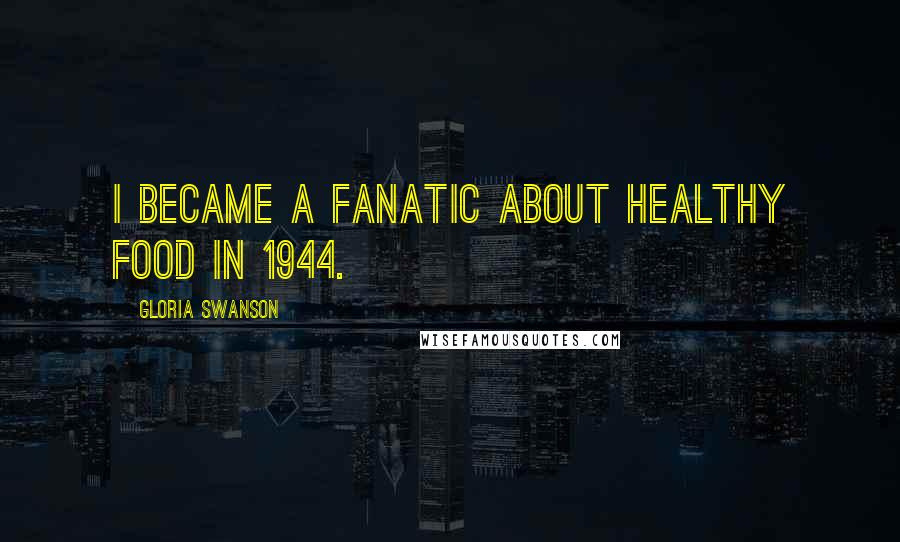Gloria Swanson Quotes: I became a fanatic about healthy food in 1944.