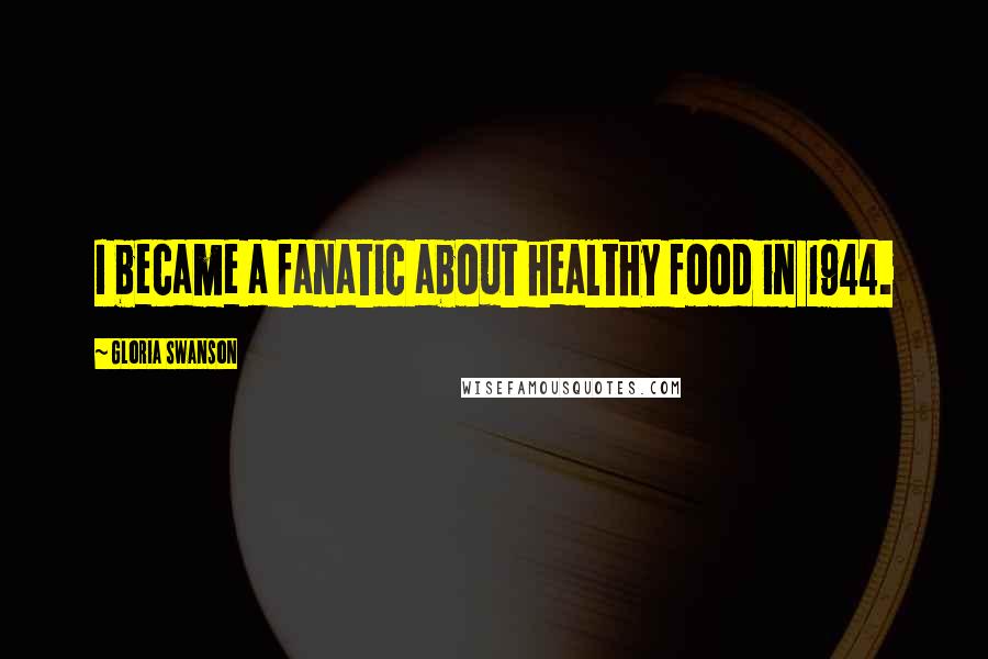Gloria Swanson Quotes: I became a fanatic about healthy food in 1944.