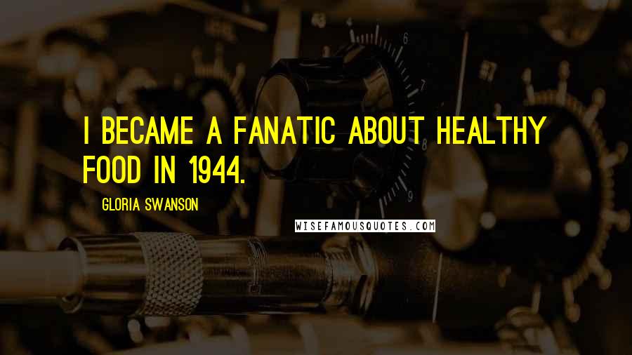 Gloria Swanson Quotes: I became a fanatic about healthy food in 1944.