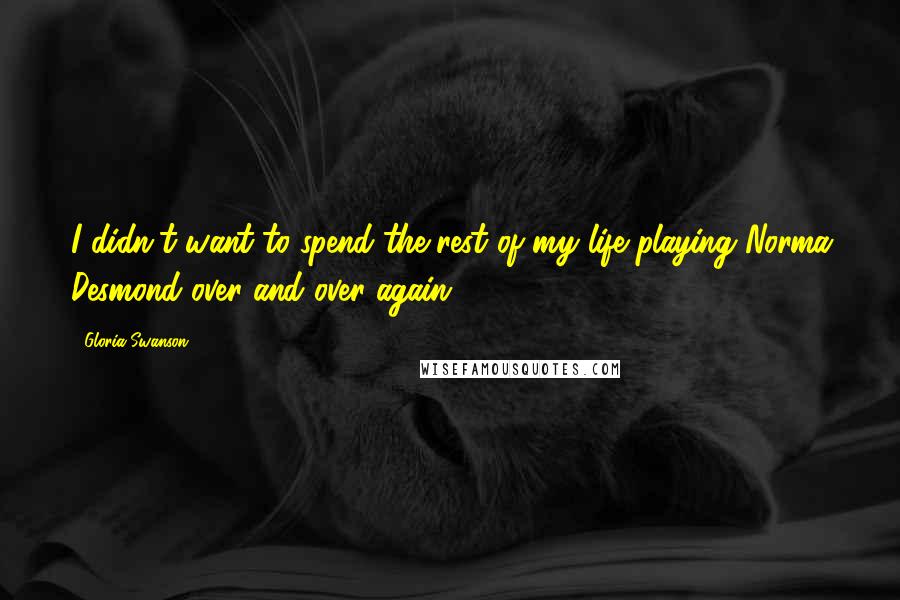 Gloria Swanson Quotes: I didn't want to spend the rest of my life playing Norma Desmond over and over again.