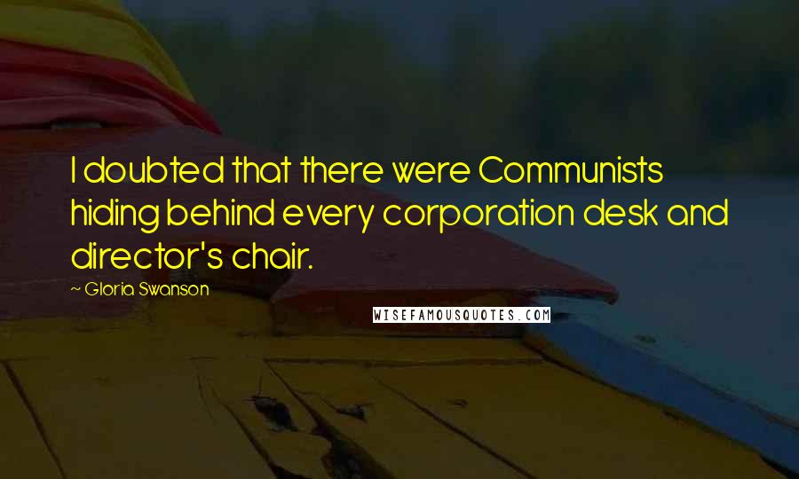 Gloria Swanson Quotes: I doubted that there were Communists hiding behind every corporation desk and director's chair.