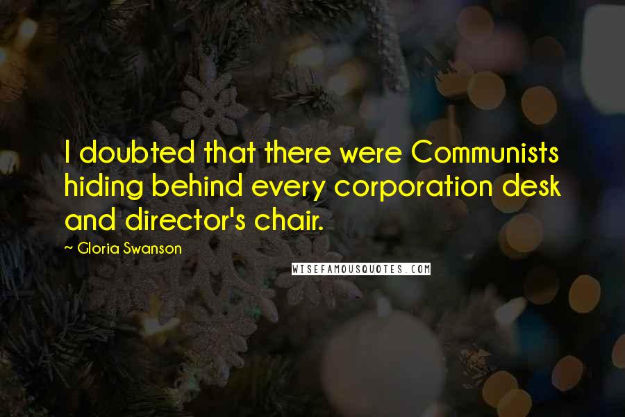 Gloria Swanson Quotes: I doubted that there were Communists hiding behind every corporation desk and director's chair.