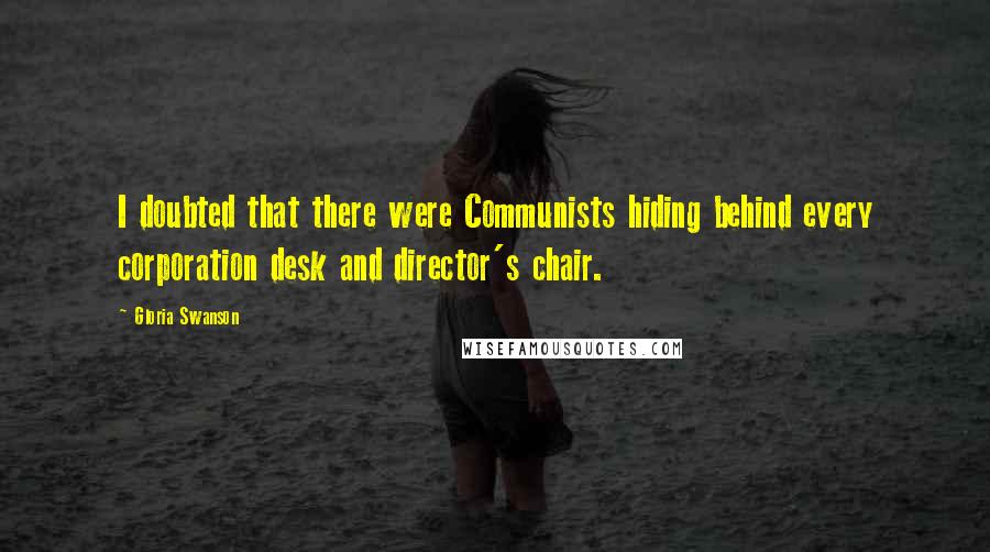 Gloria Swanson Quotes: I doubted that there were Communists hiding behind every corporation desk and director's chair.