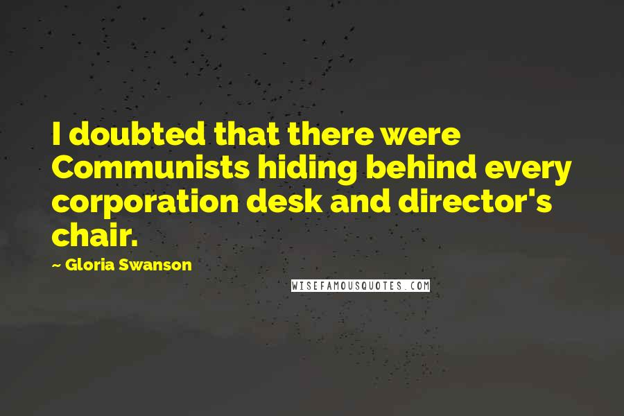 Gloria Swanson Quotes: I doubted that there were Communists hiding behind every corporation desk and director's chair.