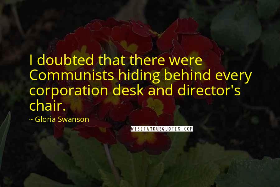 Gloria Swanson Quotes: I doubted that there were Communists hiding behind every corporation desk and director's chair.