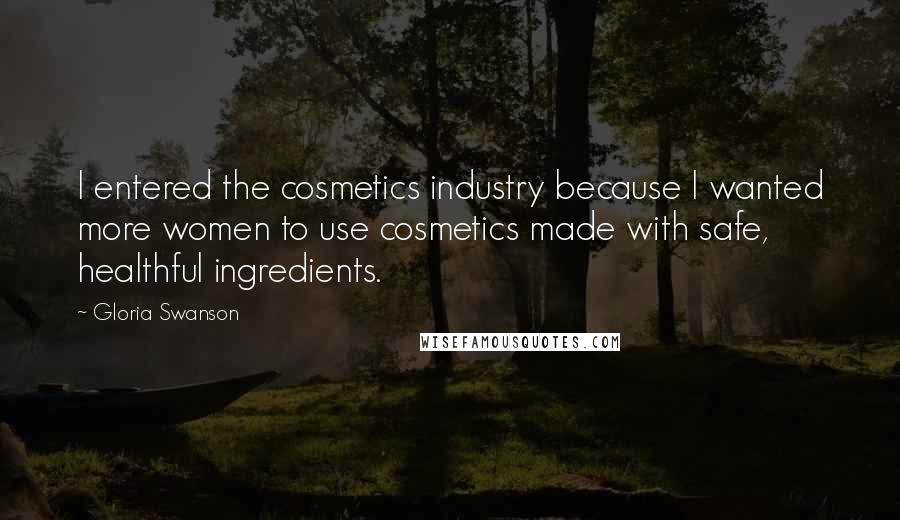 Gloria Swanson Quotes: I entered the cosmetics industry because I wanted more women to use cosmetics made with safe, healthful ingredients.