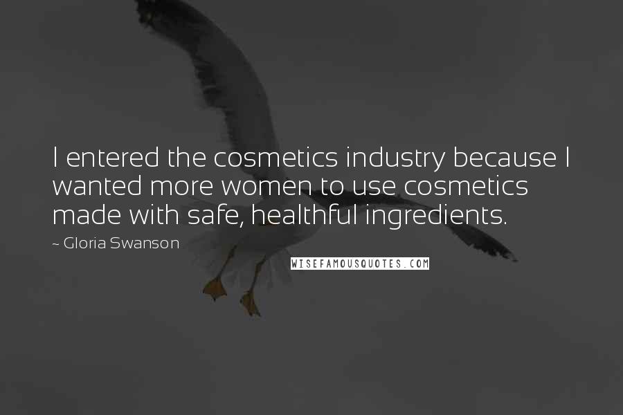 Gloria Swanson Quotes: I entered the cosmetics industry because I wanted more women to use cosmetics made with safe, healthful ingredients.