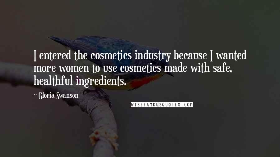 Gloria Swanson Quotes: I entered the cosmetics industry because I wanted more women to use cosmetics made with safe, healthful ingredients.