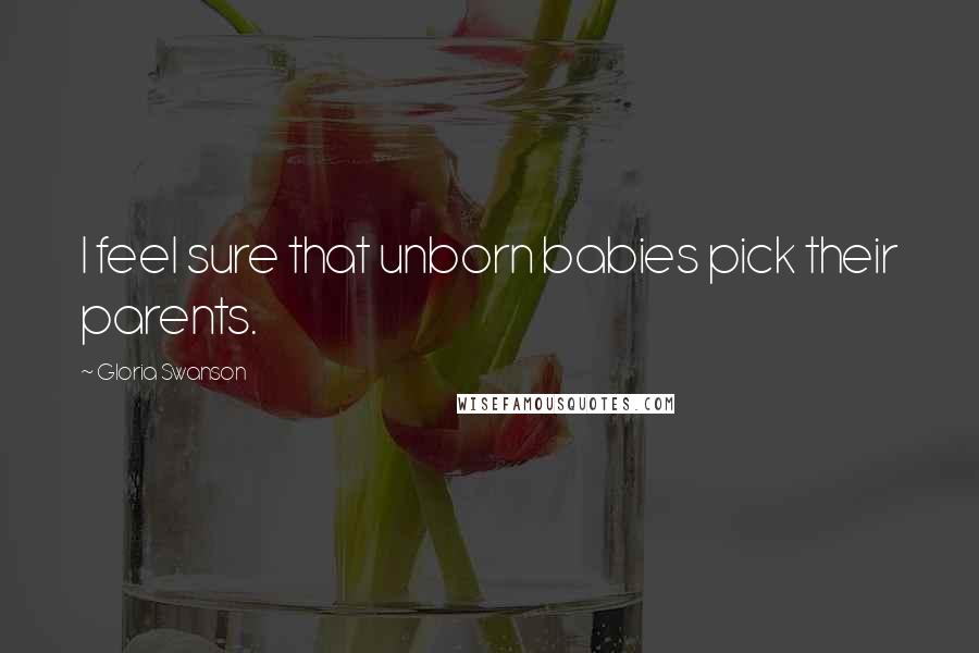 Gloria Swanson Quotes: I feel sure that unborn babies pick their parents.