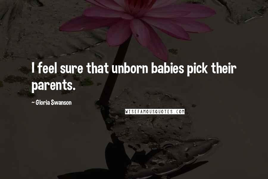 Gloria Swanson Quotes: I feel sure that unborn babies pick their parents.
