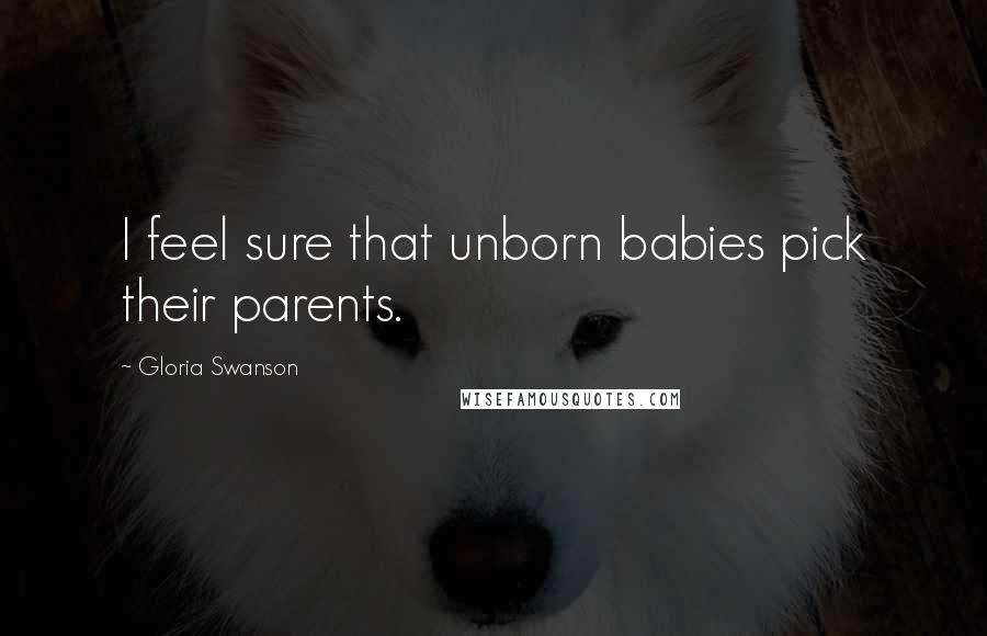 Gloria Swanson Quotes: I feel sure that unborn babies pick their parents.