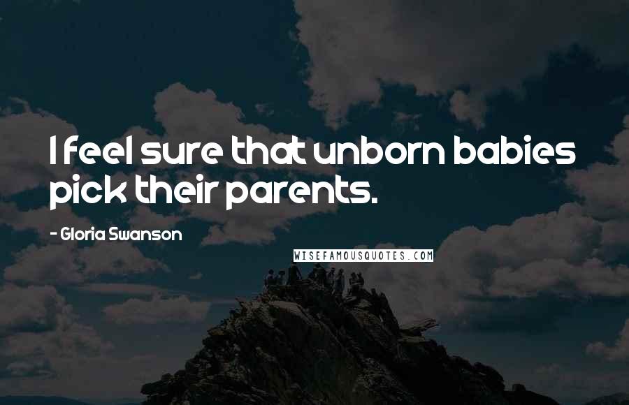 Gloria Swanson Quotes: I feel sure that unborn babies pick their parents.