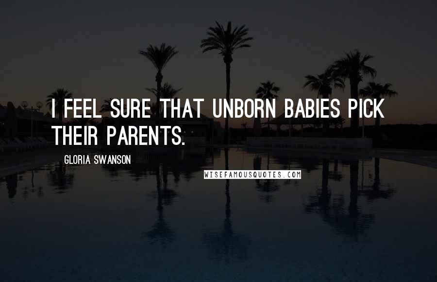 Gloria Swanson Quotes: I feel sure that unborn babies pick their parents.