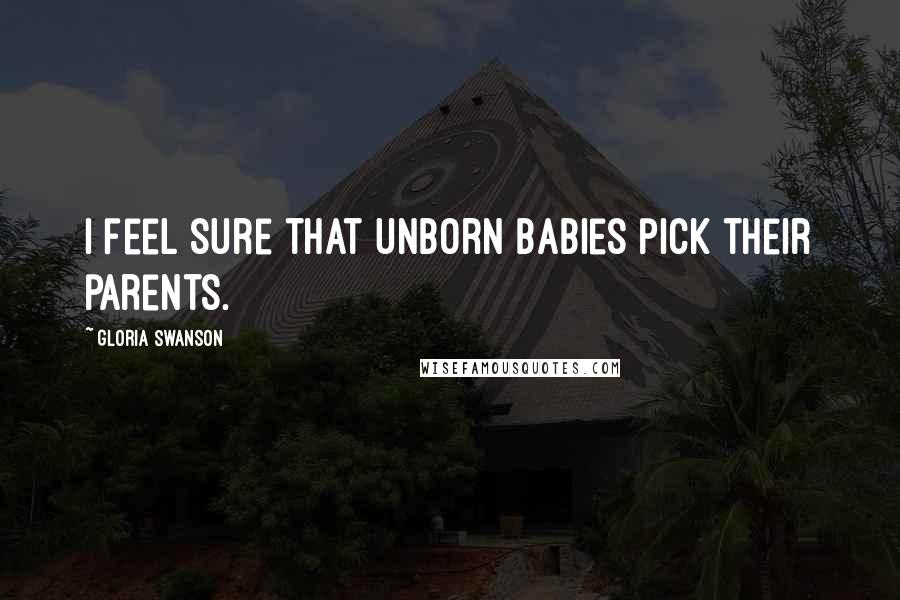 Gloria Swanson Quotes: I feel sure that unborn babies pick their parents.