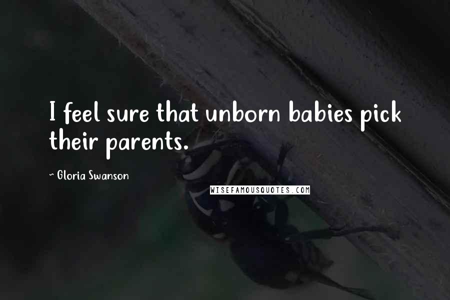 Gloria Swanson Quotes: I feel sure that unborn babies pick their parents.