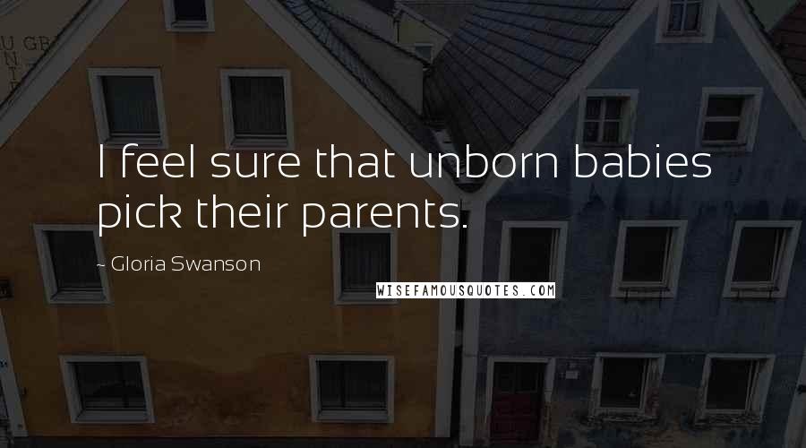 Gloria Swanson Quotes: I feel sure that unborn babies pick their parents.